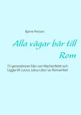 Omslag för Alla vägar bär till Rom: 75 generationer från von Wachenfeldt och Uggla till Lucius Julius Libo I av Romarriket