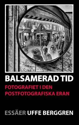 Omslag för Balsamerad tid: Fotografiet i den postfotografiska eran