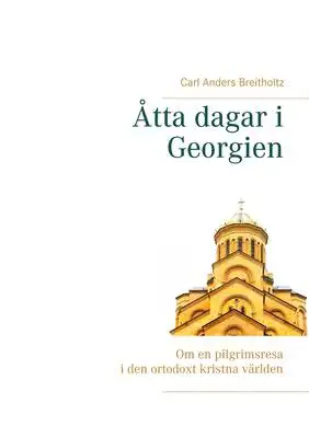 Omslag för Åtta dagar i Georgien: Om en pilgrimsresa i den ortodoxt kristna världen