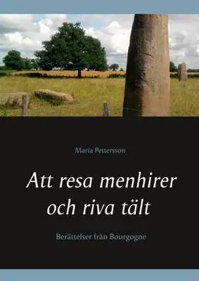 Omslag för Att resa menhirer och riva tält: Berättelser från Bourgogne