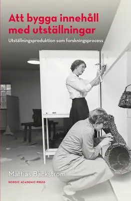 Omslag för Att bygga innehåll med utställningar : utställningsproduktion som forskningsprocess